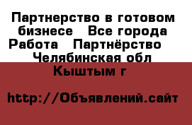 Партнерство в готовом бизнесе - Все города Работа » Партнёрство   . Челябинская обл.,Кыштым г.